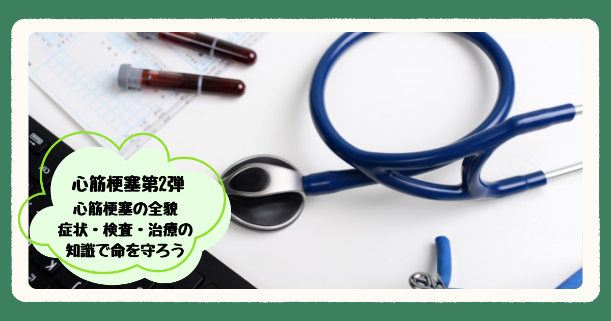 心筋梗塞第2弾『心筋梗塞の全貌：症状・検査・治療の知識で命を守ろう』
